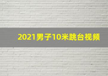 2021男子10米跳台视频