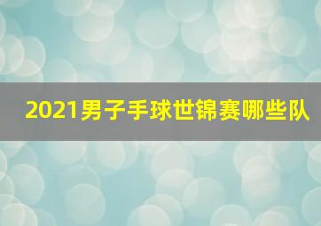 2021男子手球世锦赛哪些队