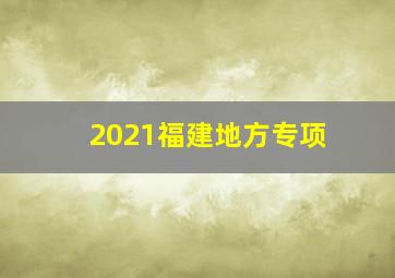 2021福建地方专项