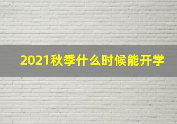 2021秋季什么时候能开学