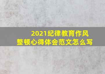 2021纪律教育作风整顿心得体会范文怎么写