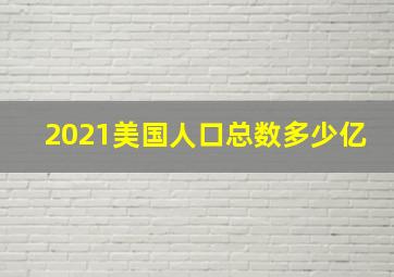 2021美国人口总数多少亿