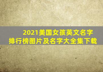 2021美国女孩英文名字排行榜图片及名字大全集下载