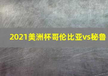 2021美洲杯哥伦比亚vs秘鲁