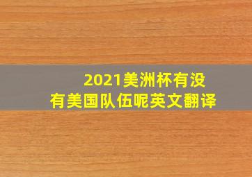 2021美洲杯有没有美国队伍呢英文翻译