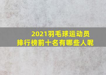 2021羽毛球运动员排行榜前十名有哪些人呢