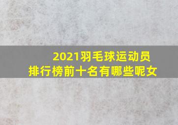 2021羽毛球运动员排行榜前十名有哪些呢女