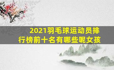 2021羽毛球运动员排行榜前十名有哪些呢女孩