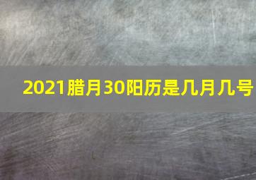 2021腊月30阳历是几月几号