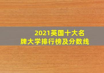 2021英国十大名牌大学排行榜及分数线