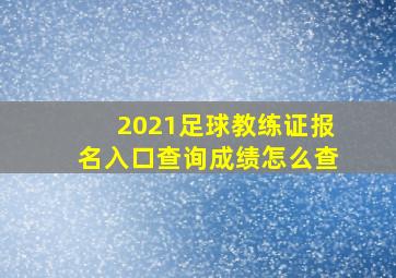 2021足球教练证报名入口查询成绩怎么查