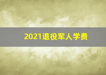 2021退役军人学费