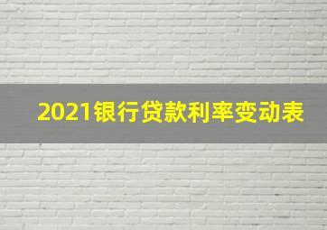 2021银行贷款利率变动表