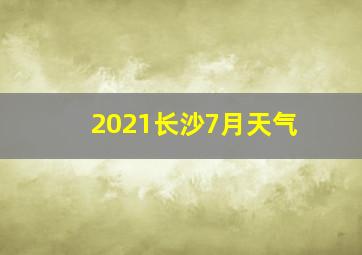 2021长沙7月天气