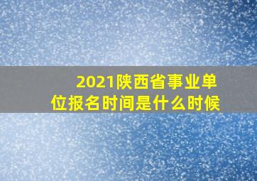 2021陕西省事业单位报名时间是什么时候