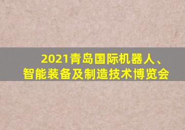 2021青岛国际机器人、智能装备及制造技术博览会