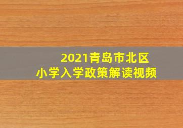 2021青岛市北区小学入学政策解读视频