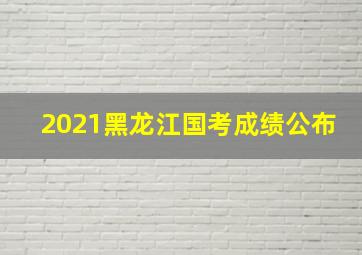 2021黑龙江国考成绩公布