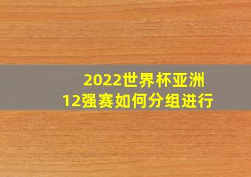 2022世界杯亚洲12强赛如何分组进行