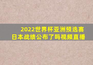 2022世界杯亚洲预选赛日本战绩公布了吗视频直播