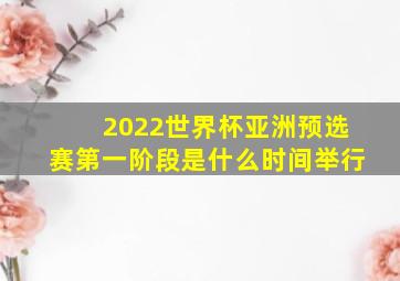 2022世界杯亚洲预选赛第一阶段是什么时间举行