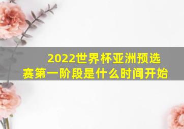 2022世界杯亚洲预选赛第一阶段是什么时间开始