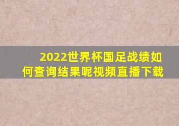 2022世界杯国足战绩如何查询结果呢视频直播下载