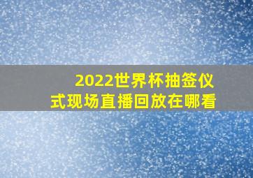 2022世界杯抽签仪式现场直播回放在哪看