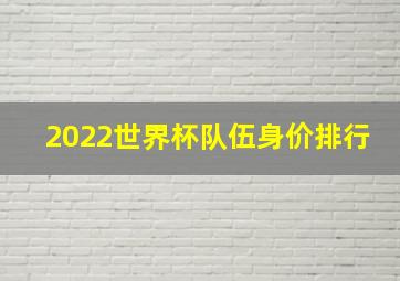 2022世界杯队伍身价排行