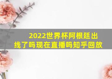 2022世界杯阿根廷出线了吗现在直播吗知乎回放