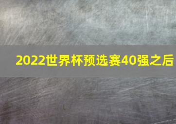 2022世界杯预选赛40强之后