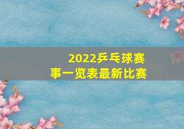 2022乒乓球赛事一览表最新比赛