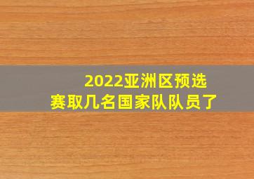 2022亚洲区预选赛取几名国家队队员了