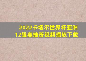 2022卡塔尔世界杯亚洲12强赛抽签视频播放下载