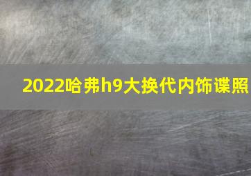 2022哈弗h9大换代内饰谍照