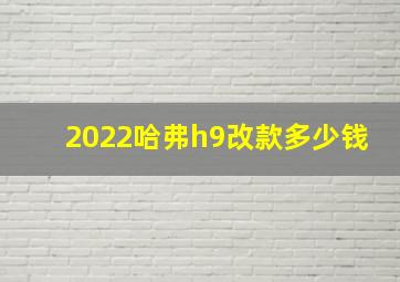 2022哈弗h9改款多少钱