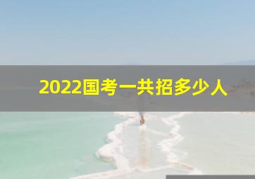 2022国考一共招多少人