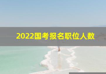 2022国考报名职位人数