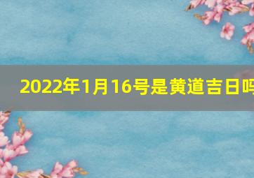 2022年1月16号是黄道吉日吗