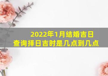 2022年1月结婚吉日查询择日吉时是几点到几点