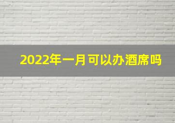 2022年一月可以办酒席吗