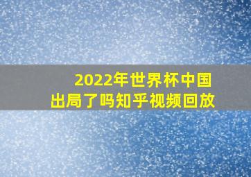 2022年世界杯中国出局了吗知乎视频回放