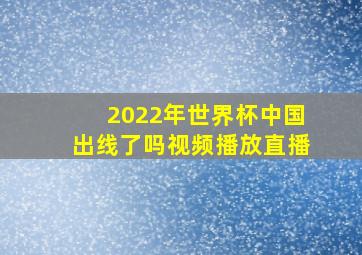 2022年世界杯中国出线了吗视频播放直播