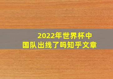 2022年世界杯中国队出线了吗知乎文章