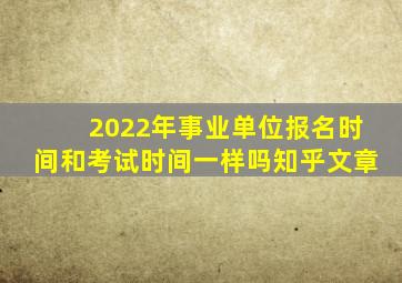 2022年事业单位报名时间和考试时间一样吗知乎文章