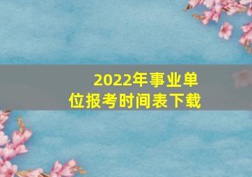 2022年事业单位报考时间表下载