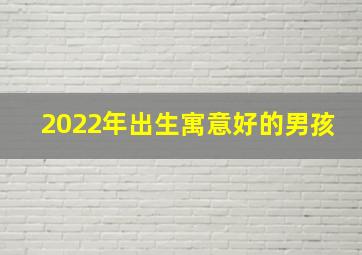 2022年出生寓意好的男孩