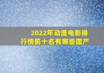 2022年动漫电影排行榜前十名有哪些国产