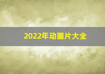 2022年动画片大全