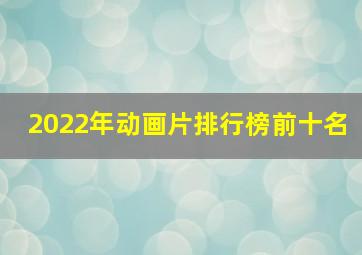 2022年动画片排行榜前十名